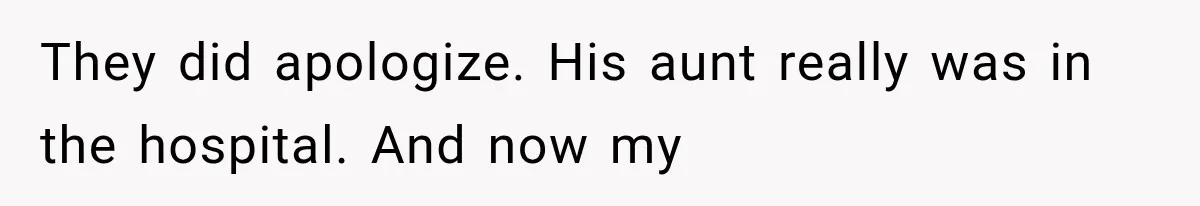 They did apologize. His aunt really was in the hospital. And now my