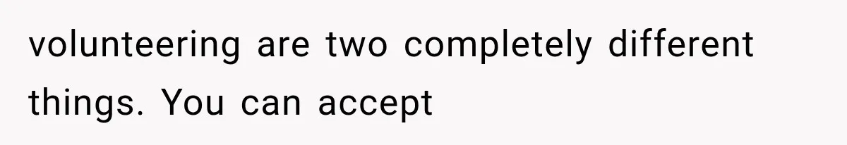 volunteering are two completely different things. You can accept