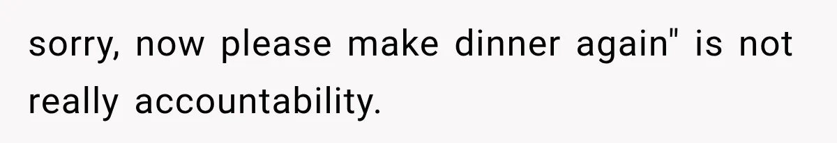sorry, now please make dinner again" is not really accountability.