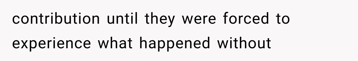 contribution until they were forced to experience what happened without