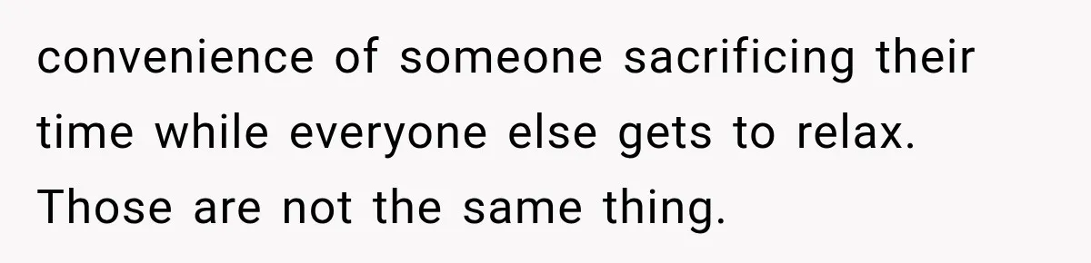 convenience of someone sacrificing their time while everyone else gets to relax. Those are not the same thing.