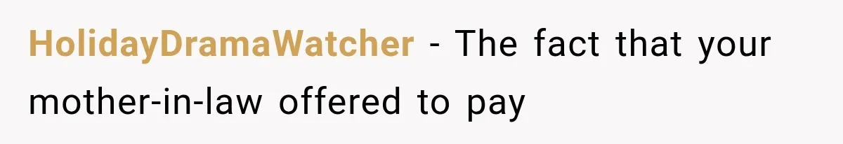 HolidayDramaWatcher − The fact that your mother-in-law offered to pay
