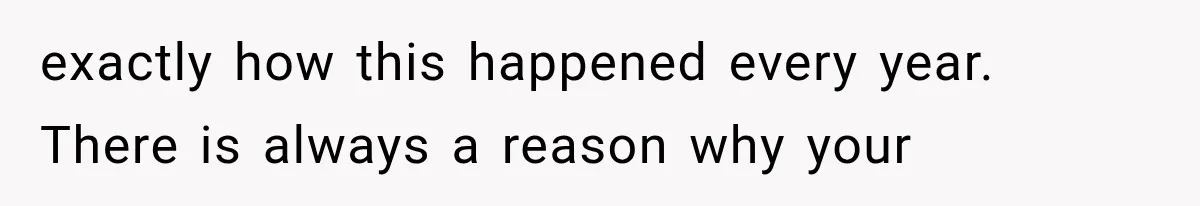 exactly how this happened every year. There is always a reason why your