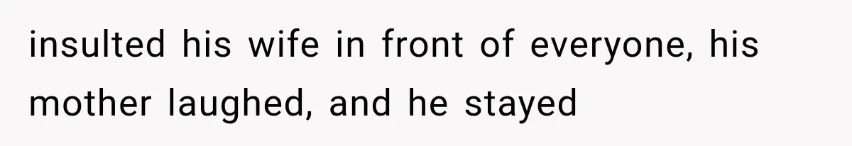 insulted his wife in front of everyone, his mother laughed, and he stayed