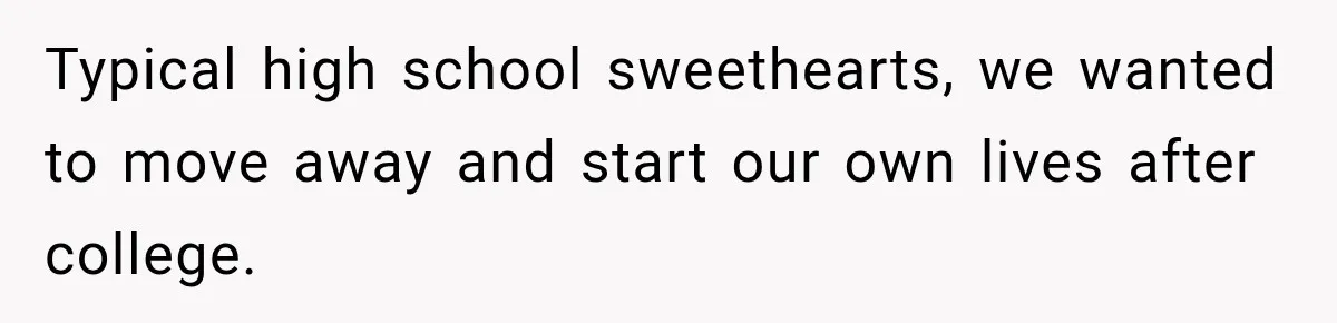 Typical high school sweethearts, we wanted to move away and start our own lives after college.