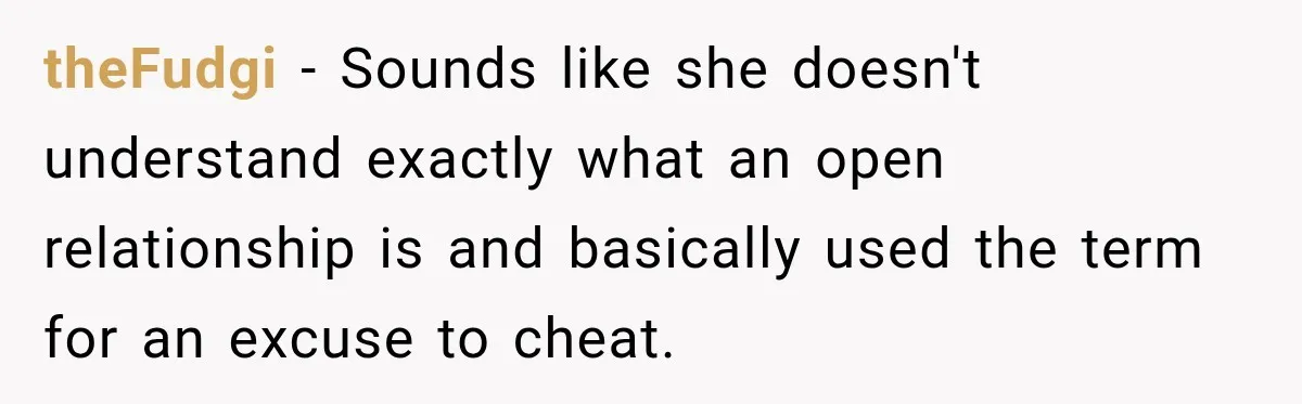 theFudgi − Sounds like she doesn't understand exactly what an open relationship is and basically used the term for an excuse to cheat.