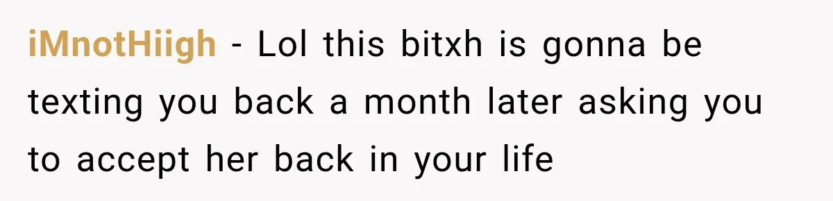 iMnotHiigh − Lol this bitxh is gonna be texting you back a month later asking you to accept her back in your life