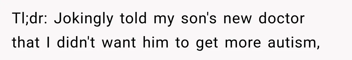 Tl;dr: Jokingly told my son's new doctor that I didn't want him to get more autism,