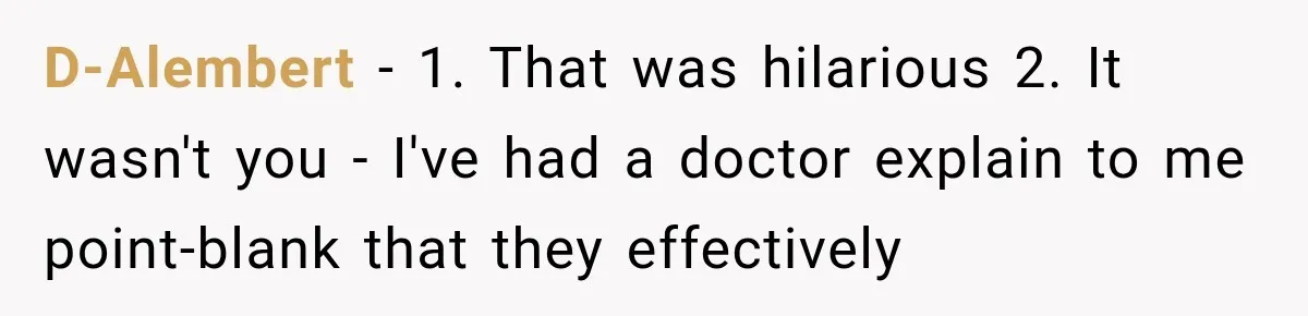 D-Alembert − 1. That was hilarious 2. It wasn't you - I've had a doctor explain to me point-blank that they effectively