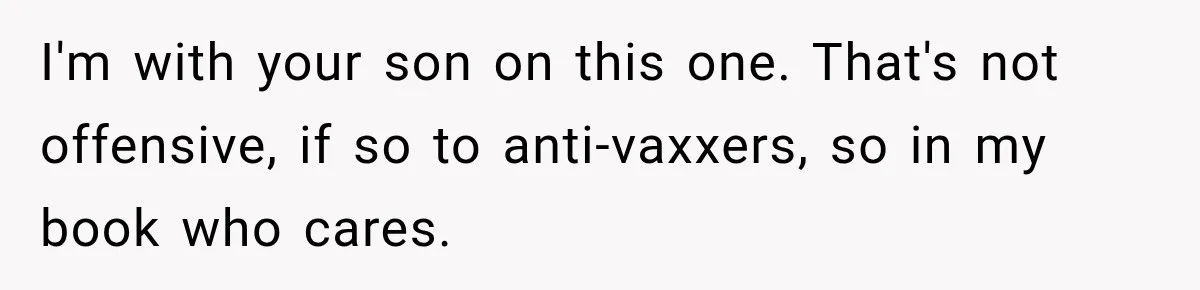 I'm with your son on this one. That's not offensive, if so to anti-vaxxers, so in my book who cares.