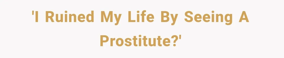 'I ruined my life by seeing a prostitute?'