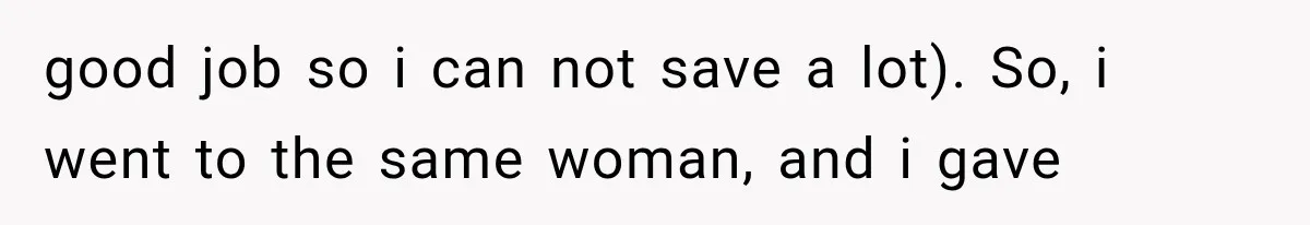good job so i can not save a lot). So, i went to the same woman, and i gave