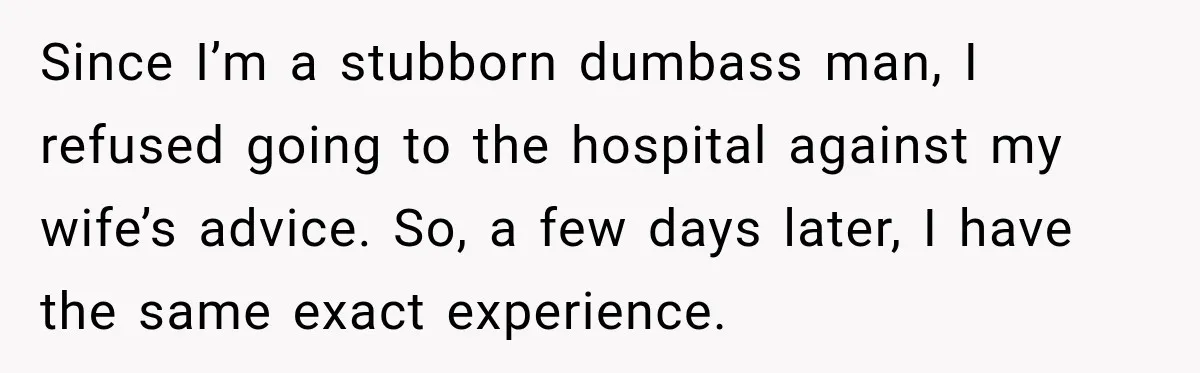 Wife Forces Husband To See A Doctor After Strange Smells Reveal A Life-Changing Diagnosis Since I’m a stubborn dumbass man, I refused going to the hospital against my wife’s advice. So, a few days later, I have the same exact experience.