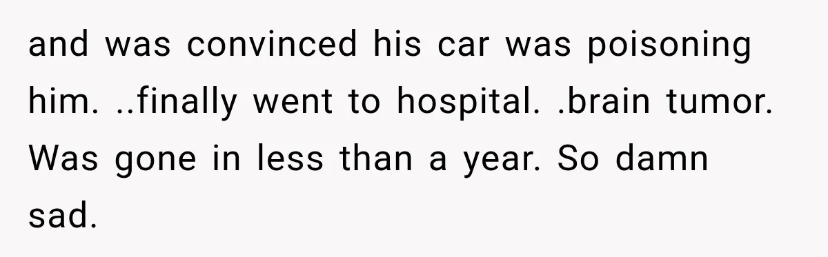 Wife Forces Husband To See A Doctor After Strange Smells Reveal A Life-Changing Diagnosis and was convinced his car was poisoning him. ..finally went to hospital. .brain tumor. Was gone in less than a year. So damn sad.