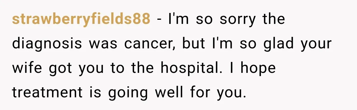 Wife Forces Husband To See A Doctor After Strange Smells Reveal A Life-Changing Diagnosis strawberryfields88 − I'm so sorry the diagnosis was cancer, but I'm so glad your wife got you to the hospital. I hope treatment is going well for you.