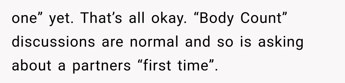one” yet. That’s all okay. “Body Count” discussions are normal and so is asking about a partners “first time”.
