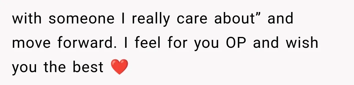 with someone I really care about” and move forward. I feel for you OP and wish you the best ❤️