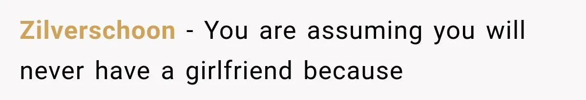 Zilverschoon − You are assuming you will never have a girlfriend because