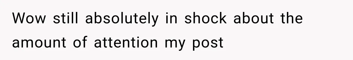 Wow still absolutely in shock about the amount of attention my post
