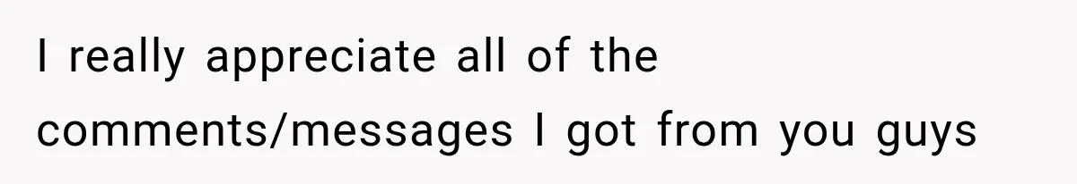I really appreciate all of the comments/messages I got from you guys