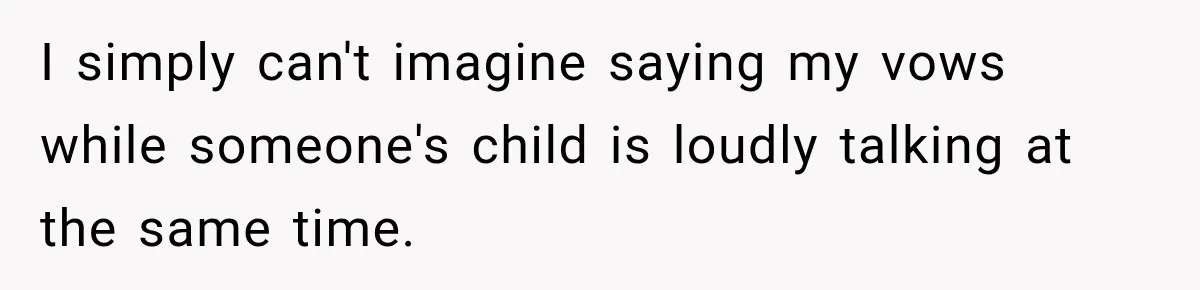 I simply can't imagine saying my vows while someone's child is loudly talking at the same time.