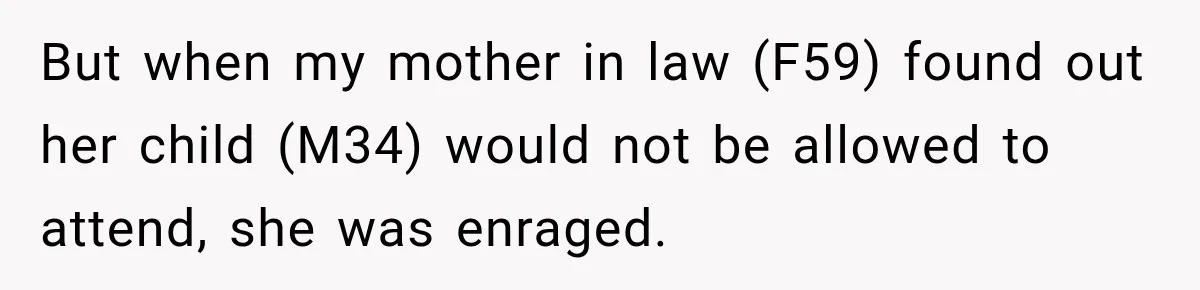 But when my mother in law (F59) found out her child (M34) would not be allowed to attend, she was enraged.