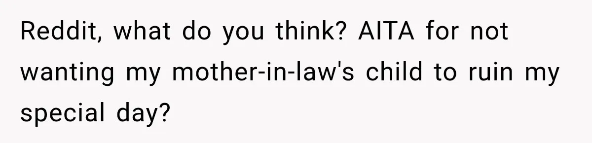 Reddit, what do you think? AITA for not wanting my mother-in-law's child to ruin my special day?