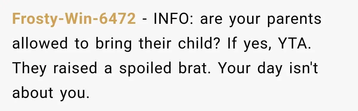 Frosty-Win-6472 − INFO: are your parents allowed to bring their child? If yes, YTA. They raised a spoiled brat. Your day isn't about you.