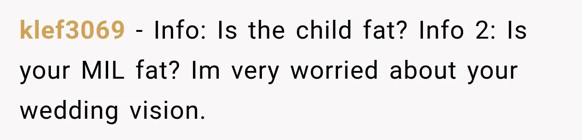 klef3069 − Info: Is the child fat? Info 2: Is your MIL fat? Im very worried about your wedding vision.