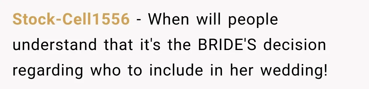 Stock-Cell1556 − When will people understand that it's the BRIDE'S decision regarding who to include in her wedding!