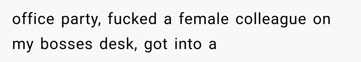 office party, fucked a female colleague on my bosses desk, got into a