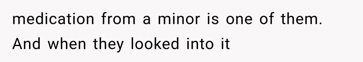 medication from a minor is one of them. And when they looked into it
