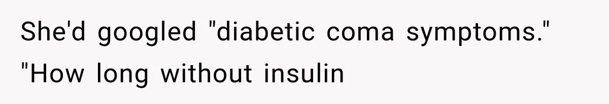 She'd googled "diabetic coma symptoms." "How long without insulin