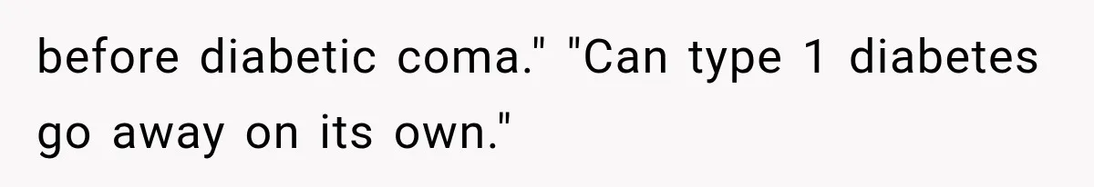 before diabetic coma." "Can type 1 diabetes go away on its own."