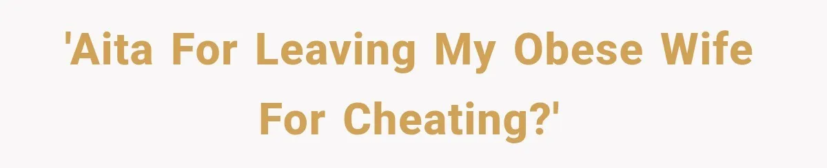 Man Files For Divorce After Wife Cheats, Then The Internet Notices The Ridiculous Details 'AITA for leaving my obese wife for cheating?'