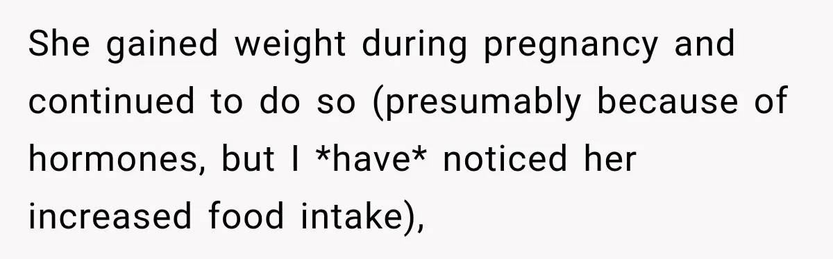 Man Files For Divorce After Wife Cheats, Then The Internet Notices The Ridiculous Details She gained weight during pregnancy and continued to do so (presumably because of hormones, but I *have* noticed her increased food intake),