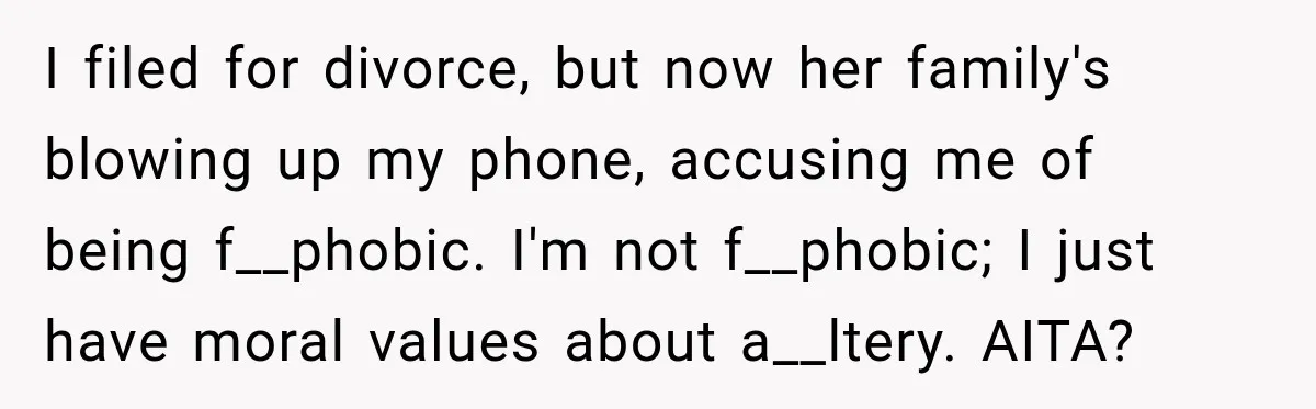 Man Files For Divorce After Wife Cheats, Then The Internet Notices The Ridiculous Details I filed for divorce, but now her family's blowing up my phone, accusing me of being f__phobic. I'm not f__phobic; I just have moral values about a__ltery. AITA?