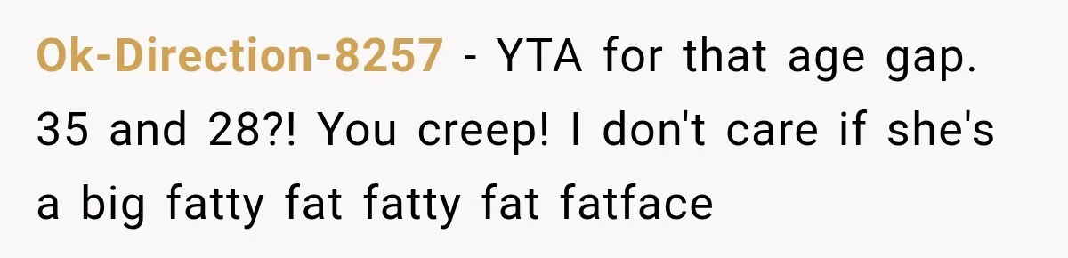 Man Files For Divorce After Wife Cheats, Then The Internet Notices The Ridiculous Details Ok-Direction-8257 − YTA for that age gap. 35 and 28?! You creep! I don't care if she's a big fatty fat fatty fat fatface