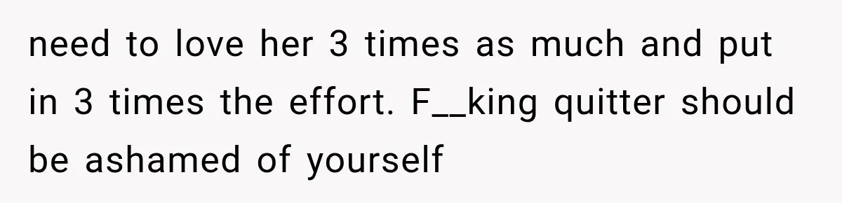 Man Files For Divorce After Wife Cheats, Then The Internet Notices The Ridiculous Details need to love her 3 times as much and put in 3 times the effort. F__king quitter should be ashamed of yourself