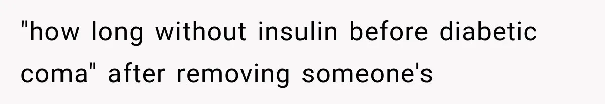 "how long without insulin before diabetic coma" after removing someone's