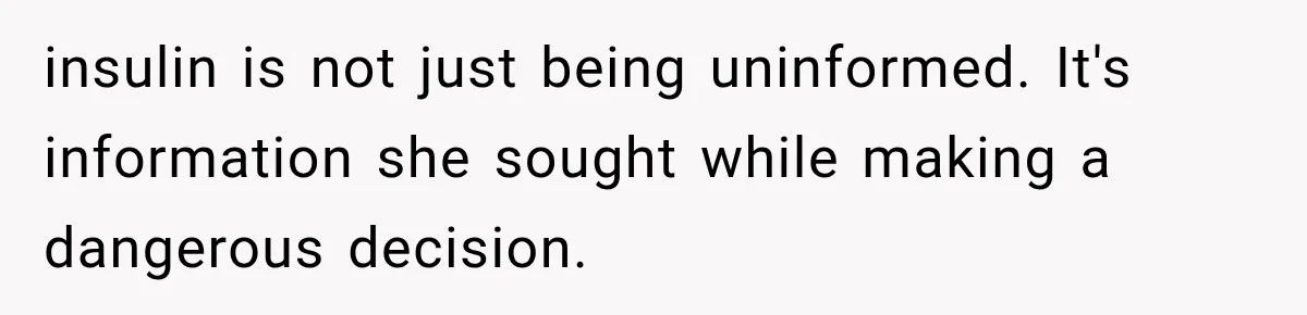 insulin is not just being uninformed. It's information she sought while making a dangerous decision.