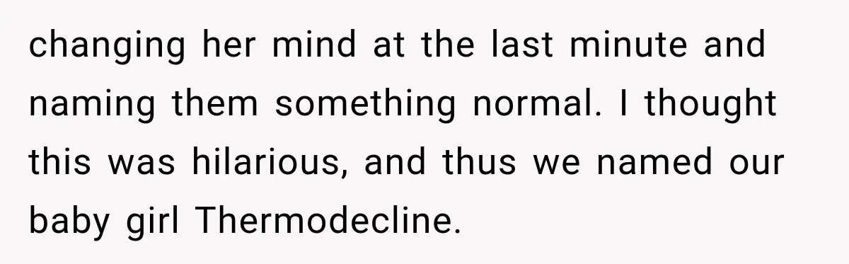 changing her mind at the last minute and naming them something normal. I thought this was hilarious, and thus we named our baby girl Thermodecline.