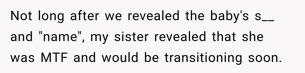 Not long after we revealed the baby's s__ and "name", my sister revealed that she was MTF and would be transitioning soon.