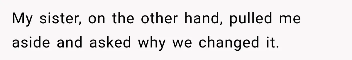 My sister, on the other hand, pulled me aside and asked why we changed it.