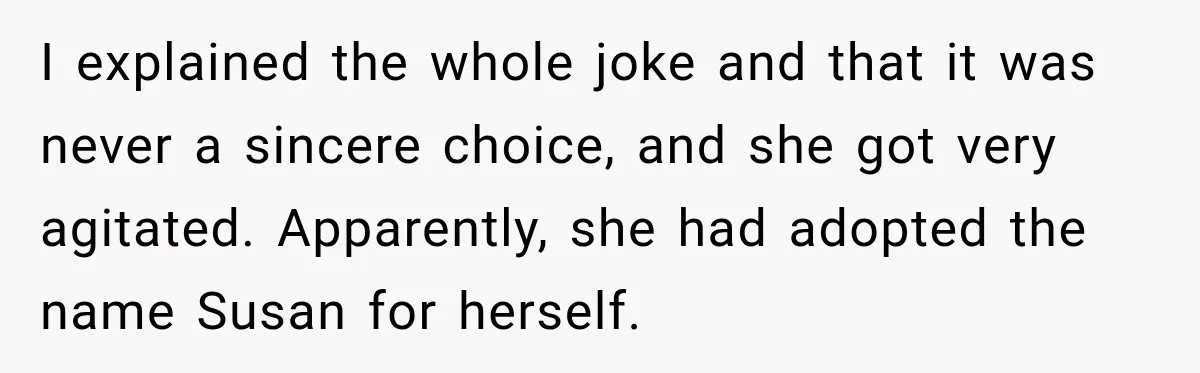 I explained the whole joke and that it was never a sincere choice, and she got very agitated. Apparently, she had adopted the name Susan for herself.