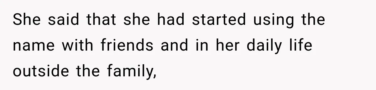 She said that she had started using the name with friends and in her daily life outside the family,