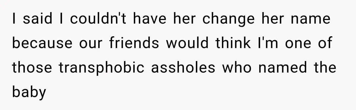 I said I couldn't have her change her name because our friends would think I'm one of those transphobic assholes who named the baby