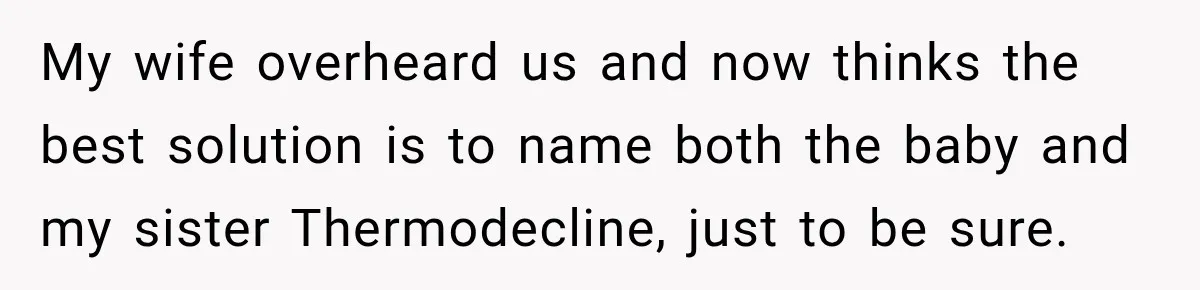 My wife overheard us and now thinks the best solution is to name both the baby and my sister Thermodecline, just to be sure.