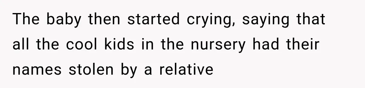 The baby then started crying, saying that all the cool kids in the nursery had their names stolen by a relative