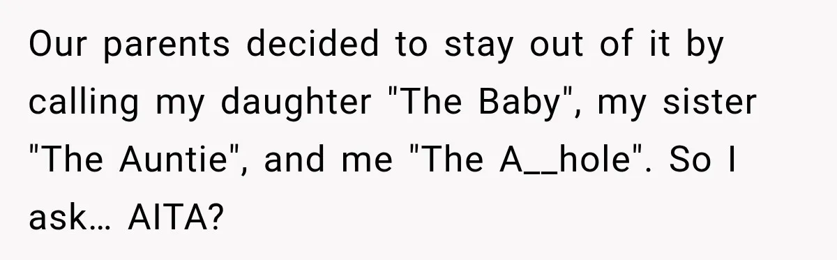 Our parents decided to stay out of it by calling my daughter "The Baby", my sister "The Auntie", and me "The A__hole". So I ask… AITA?